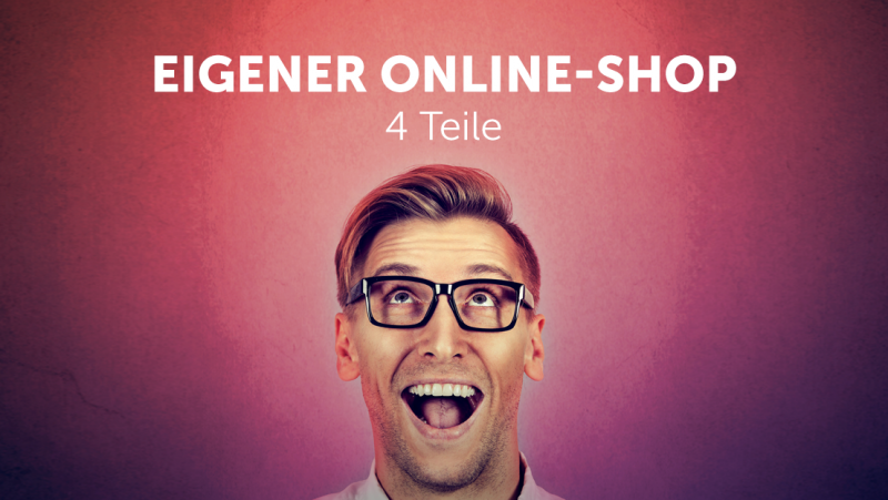 Eigener Online-Shop: Der ultimative Einsteiger-Guide in 4 Teilen